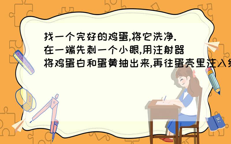 找一个完好的鸡蛋,将它洗净.在一端先刺一个小眼,用注射器将鸡蛋白和蛋黄抽出来,再往蛋壳里注入红墨水