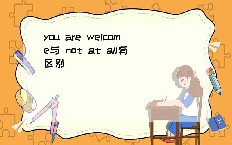 you are welcome与 not at all有区别