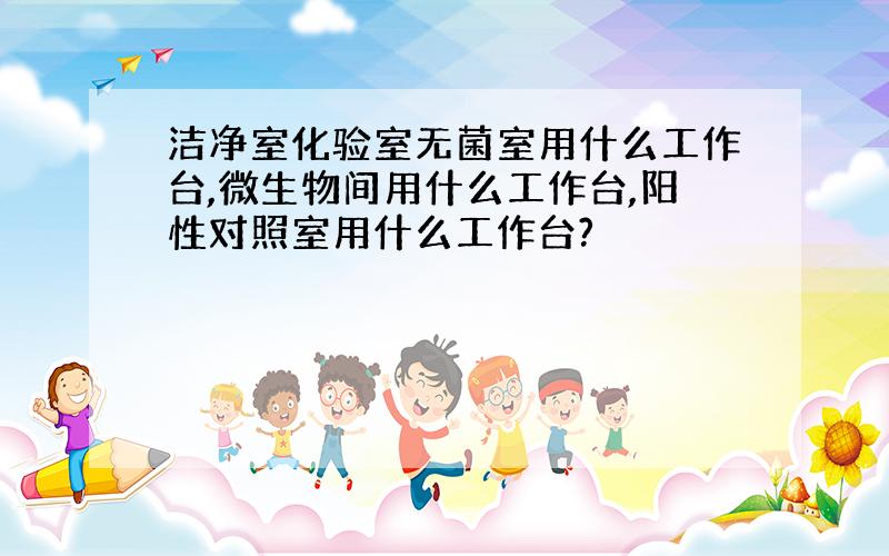 洁净室化验室无菌室用什么工作台,微生物间用什么工作台,阳性对照室用什么工作台?