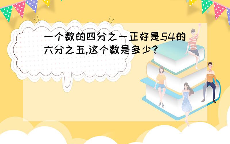 一个数的四分之一正好是54的六分之五,这个数是多少?