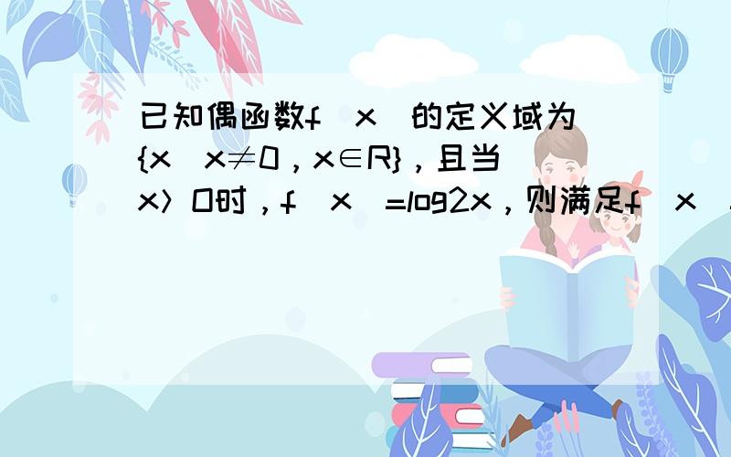 已知偶函数f（x）的定义域为{x|x≠0，x∈R}，且当x＞O时，f（x）=log2x，则满足f（x）=f（6x+5