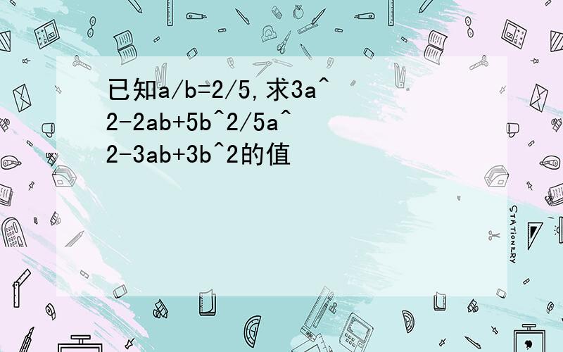 已知a/b=2/5,求3a^2-2ab+5b^2/5a^2-3ab+3b^2的值