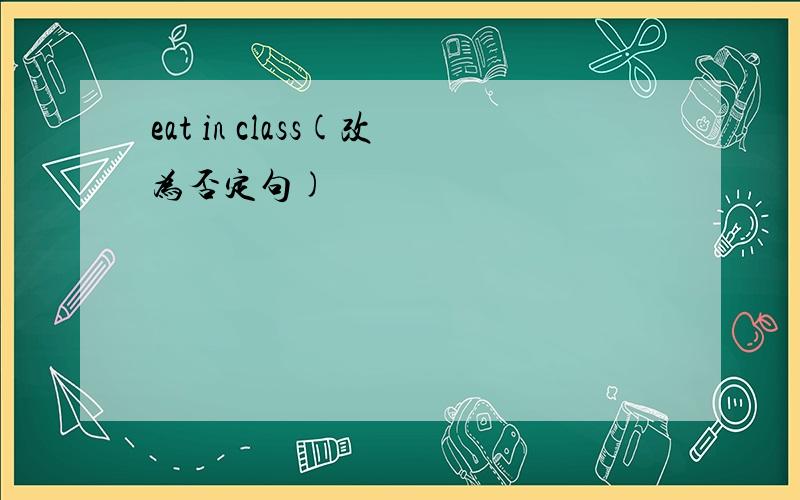 eat in class(改为否定句)