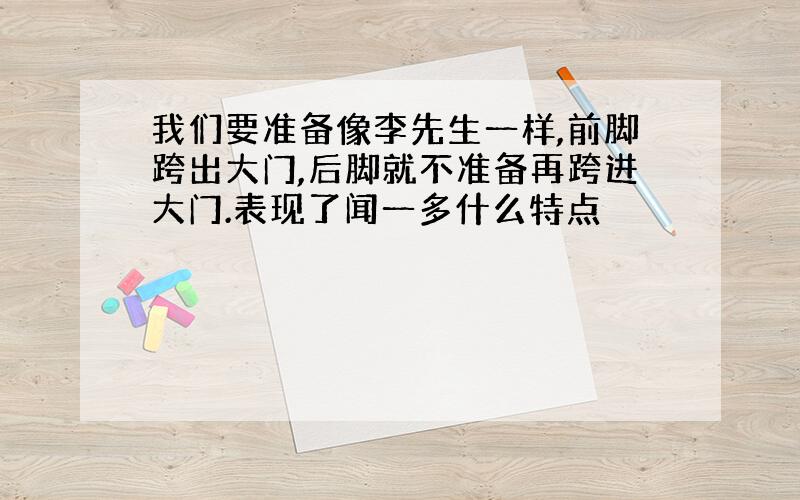 我们要准备像李先生一样,前脚跨出大门,后脚就不准备再跨进大门.表现了闻一多什么特点