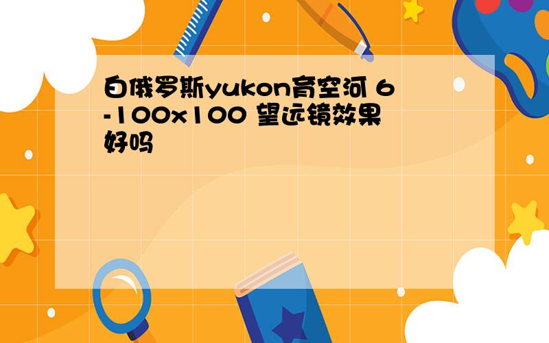 白俄罗斯yukon育空河 6-100x100 望远镜效果好吗