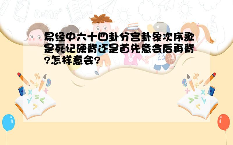 易经中六十四卦分宫卦象次序歌是死记硬背还是首先意会后再背?怎样意会?