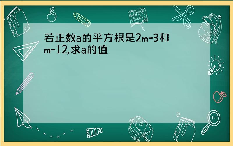 若正数a的平方根是2m-3和m-12,求a的值