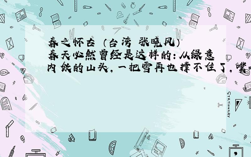 春之怀古 （台湾 张晓风） 春天必然曾经是这样的：从绿意内敛的山头,一把雪再也撑不住了,噗嗤的一声,将