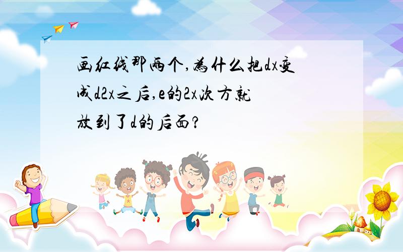 画红线那两个,为什么把dx变成d2x之后,e的2x次方就放到了d的后面?