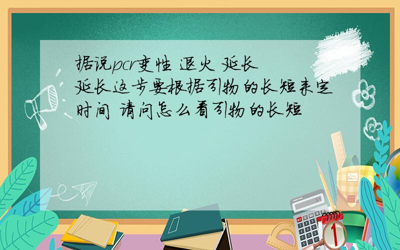 据说pcr变性 退火 延长 延长这步要根据引物的长短来定时间 请问怎么看引物的长短