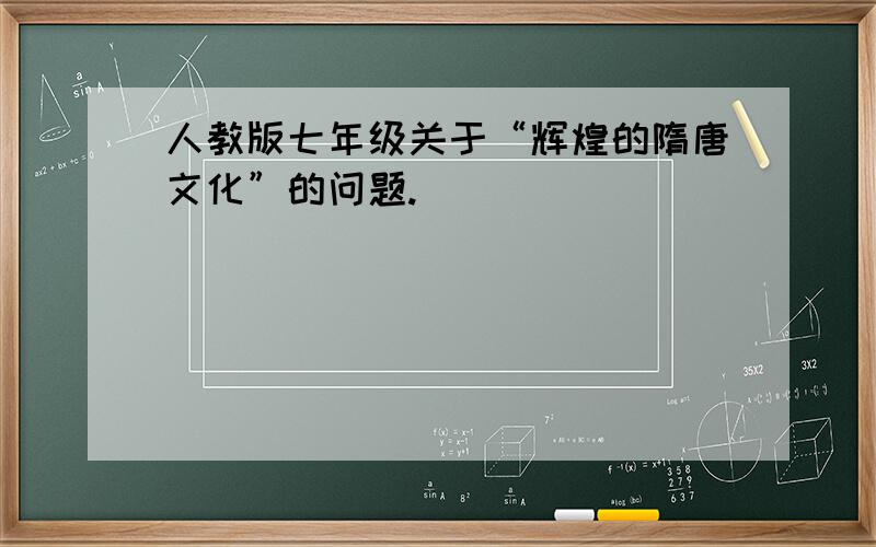 人教版七年级关于“辉煌的隋唐文化”的问题.