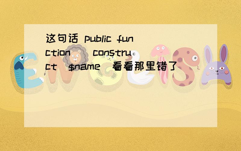 这句话 public function__construct($name)看看那里错了