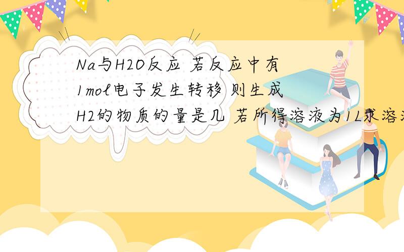 Na与H2O反应 若反应中有1mol电子发生转移 则生成H2的物质的量是几 若所得溶液为1L求溶液的物质的量浓度