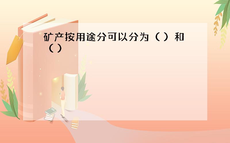 矿产按用途分可以分为（ ）和（ ）