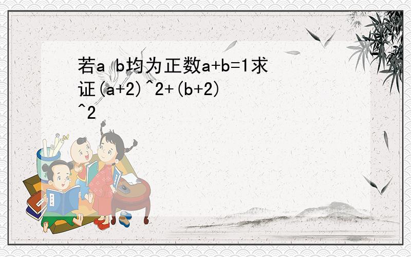 若a b均为正数a+b=1求证(a+2)^2+(b+2)^2