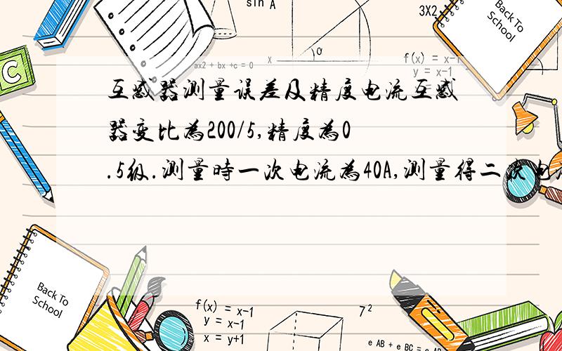 互感器测量误差及精度电流互感器变比为200/5,精度为0.5级.测量时一次电流为40A,测量得二次电流为1.02,该互感