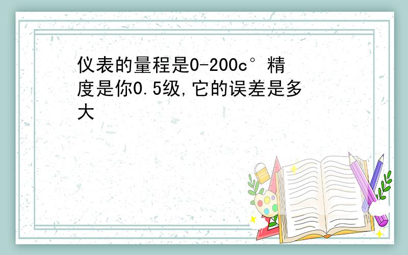 仪表的量程是0-200c°精度是你0.5级,它的误差是多大