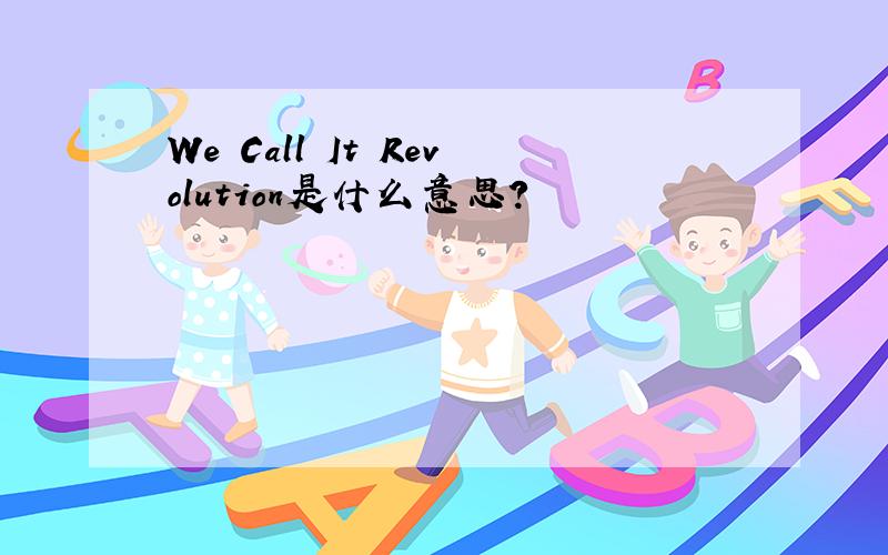 We Call It Revolution是什么意思?