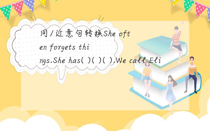 同/近意句转换She often forgets things.She has( )( )( ).We call Eli