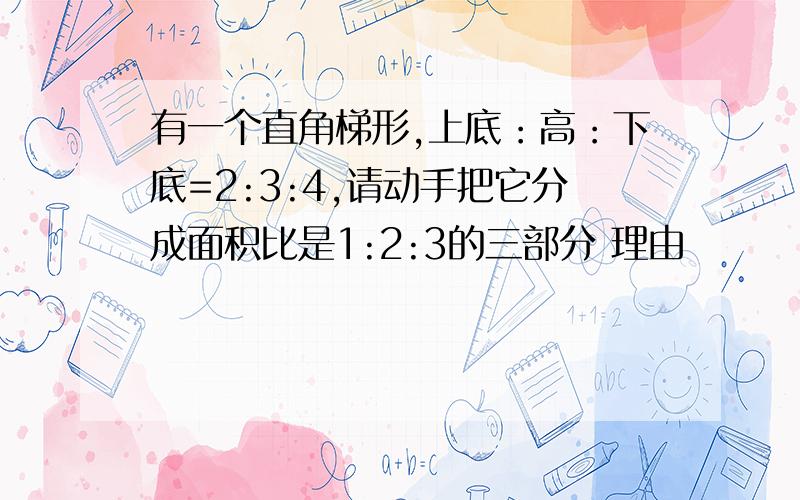 有一个直角梯形,上底：高：下底=2:3:4,请动手把它分成面积比是1:2:3的三部分 理由