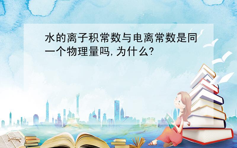 水的离子积常数与电离常数是同一个物理量吗,为什么?