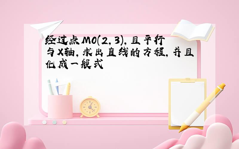 经过点M0(2,3),且平行与X轴,求出直线的方程,并且化成一般式