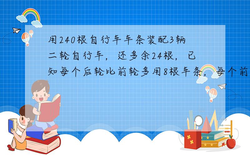 用240根自行车车条装配3辆二轮自行车，还多余24根，已知每个后轮比前轮多用8根车条，每个前轮用______根车条．