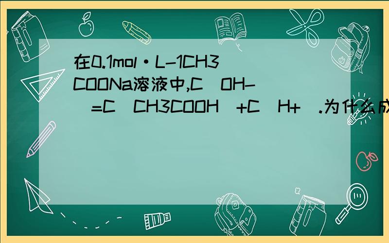 在0.1mol·L-1CH3COONa溶液中,C（OH-）=C（CH3COOH）+C（H+）.为什么成立?