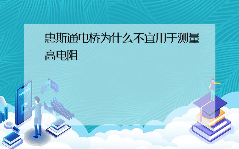 惠斯通电桥为什么不宜用于测量高电阻