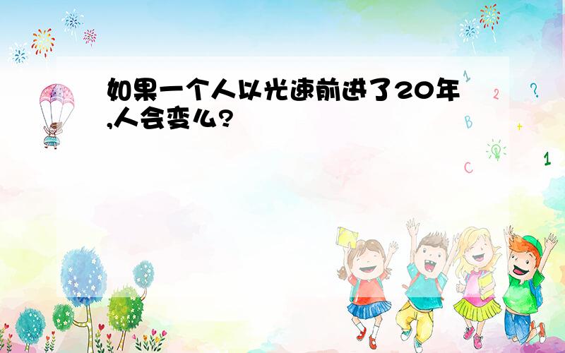 如果一个人以光速前进了20年,人会变么?