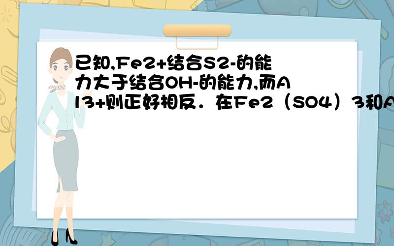 已知,Fe2+结合S2-的能力大于结合OH-的能力,而Al3+则正好相反．在Fe2（SO4）3和AlCl3的混合溶液中,