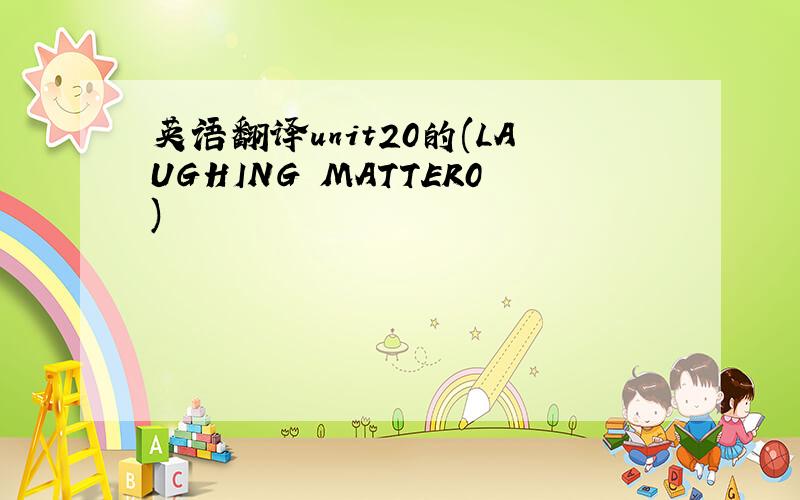 英语翻译unit20的(LAUGHING MATTER0)