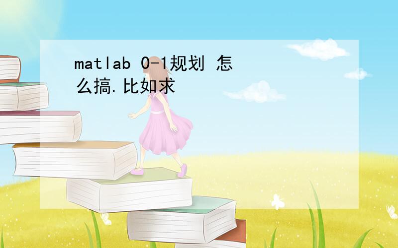 matlab 0-1规划 怎么搞.比如求