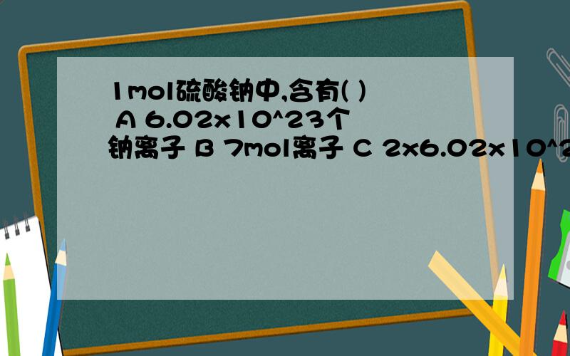 1mol硫酸钠中,含有( ) A 6.02x10^23个钠离子 B 7mol离子 C 2x6.02x10^23个负电荷