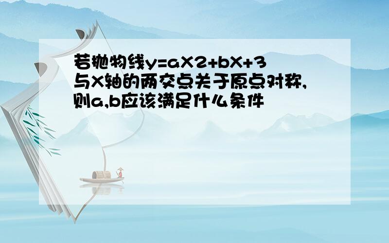 若抛物线y=aX2+bX+3与X轴的两交点关于原点对称,则a,b应该满足什么条件