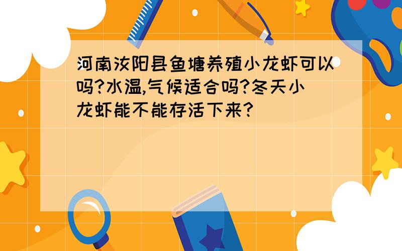 河南汝阳县鱼塘养殖小龙虾可以吗?水温,气候适合吗?冬天小龙虾能不能存活下来?