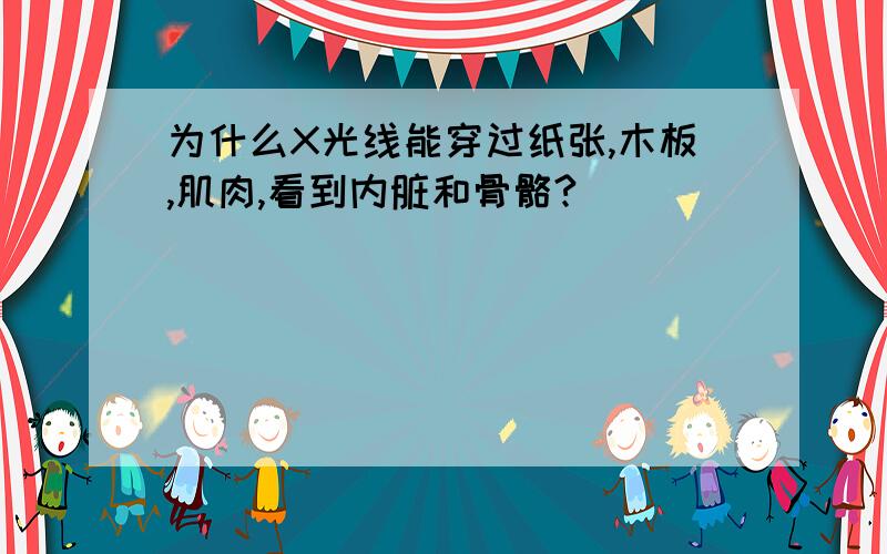 为什么X光线能穿过纸张,木板,肌肉,看到内脏和骨骼?