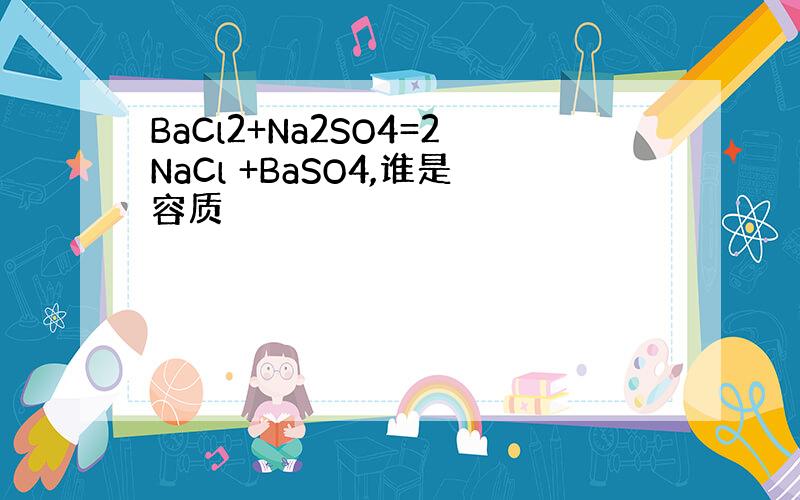 BaCl2+Na2SO4=2NaCl +BaSO4,谁是容质