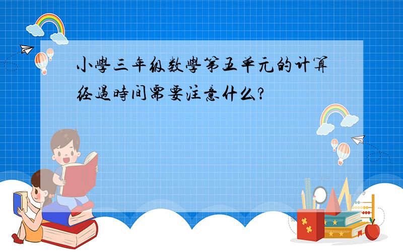 小学三年级数学第五单元的计算经过时间需要注意什么?