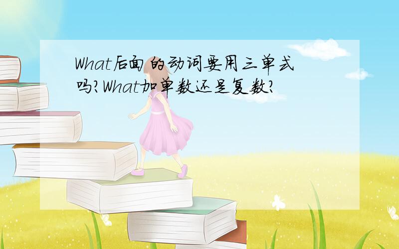 What后面的动词要用三单式吗?What加单数还是复数?