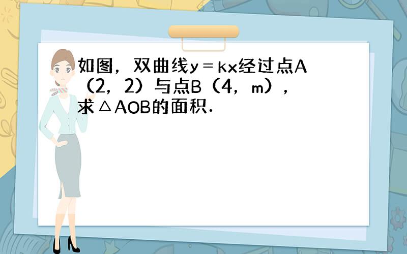 如图，双曲线y＝kx经过点A（2，2）与点B（4，m），求△AOB的面积．