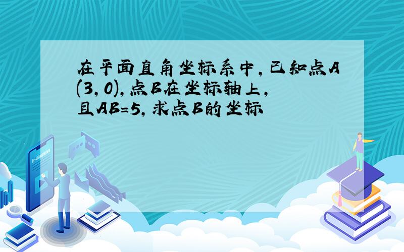 在平面直角坐标系中,已知点A(3,0),点B在坐标轴上,且AB=5,求点B的坐标