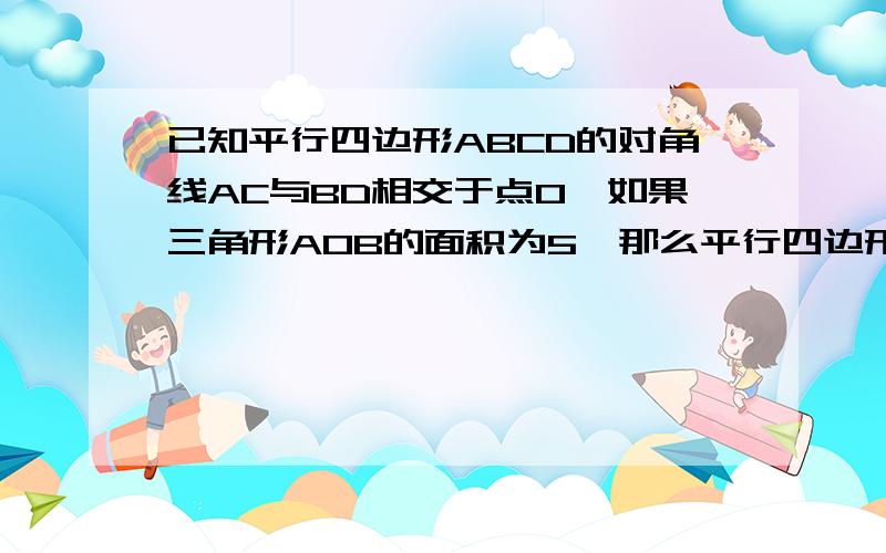 已知平行四边形ABCD的对角线AC与BD相交于点O,如果三角形AOB的面积为5,那么平行四边形ABCD面积等于多少?