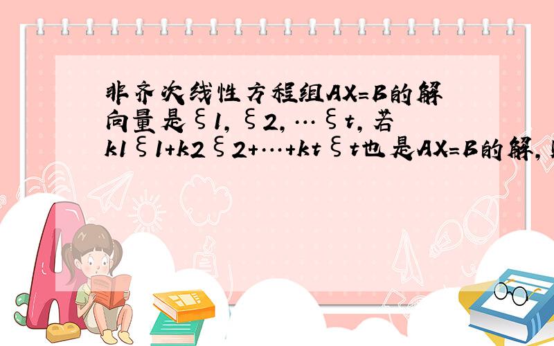 非齐次线性方程组AX=B的解向量是ξ1，ξ2，…ξt，若k1ξ1+k2ξ2+…+ktξt也是AX=B的解，则k1+k2+