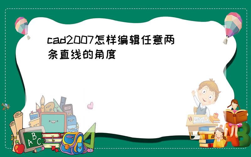 cad2007怎样编辑任意两条直线的角度