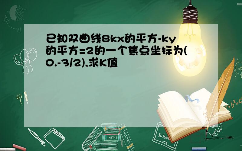 已知双曲线8kx的平方-ky的平方=2的一个焦点坐标为(0.-3/2),求K值