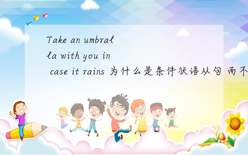 Take an umbralla with you in case it rains 为什么是条件状语从句 而不是目的状