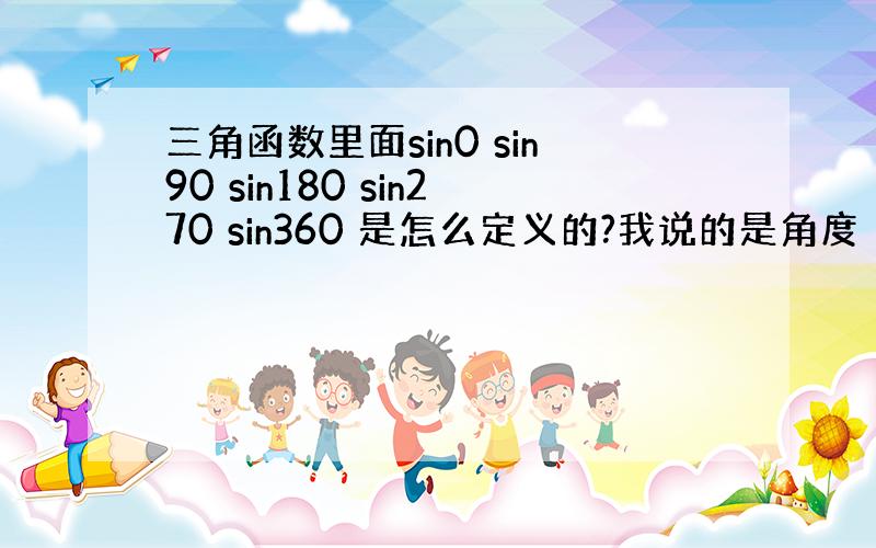 三角函数里面sin0 sin90 sin180 sin270 sin360 是怎么定义的?我说的是角度