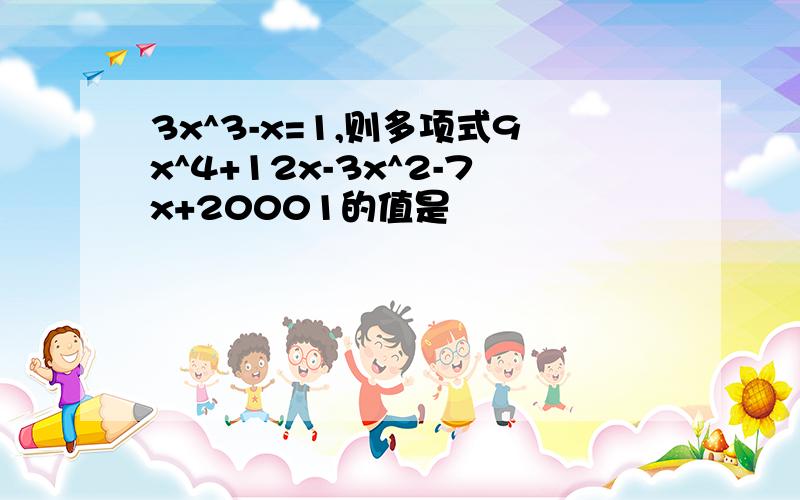 3x^3-x=1,则多项式9x^4+12x-3x^2-7x+20001的值是