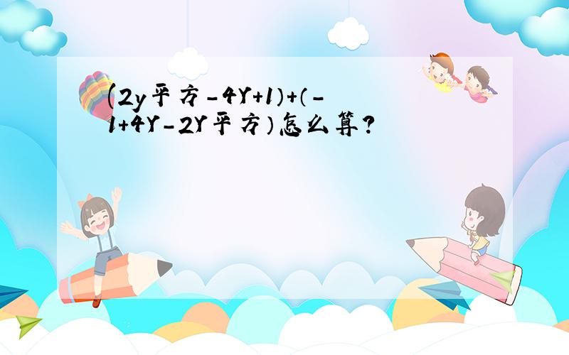 (2y平方-4Y+1）+（-1+4Y-2Y平方）怎么算?